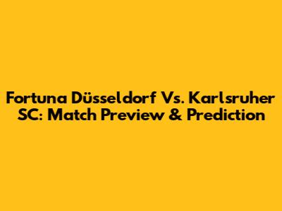 Fortuna Düsseldorf Vs. Karlsruher SC: Match Preview & Prediction