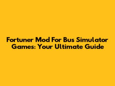 Fortuner Mod For Bus Simulator Games: Your Ultimate Guide