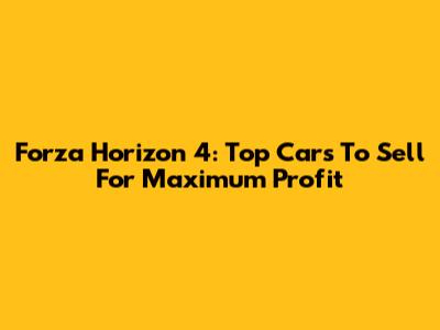 Forza Horizon 4: Top Cars To Sell For Maximum Profit