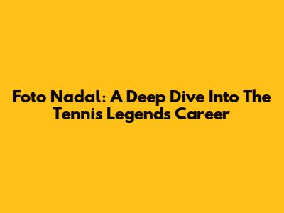 Foto Nadal: A Deep Dive Into The Tennis Legend's Career