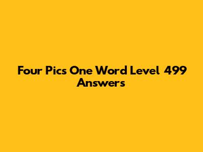 Four Pics One Word Level 499 Answers