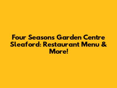 Four Seasons Garden Centre Sleaford: Restaurant Menu & More!