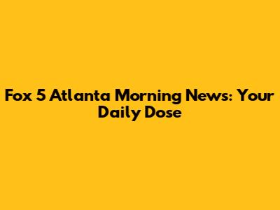 Fox 5 Atlanta Morning News: Your Daily Dose