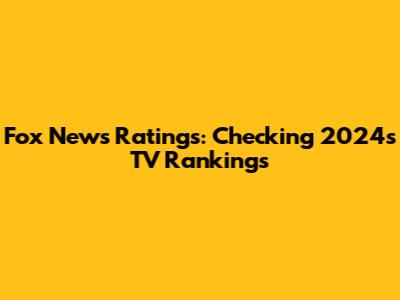 Fox News Ratings: Checking 2024's TV Rankings