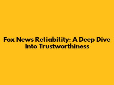 Fox News Reliability: A Deep Dive Into Trustworthiness