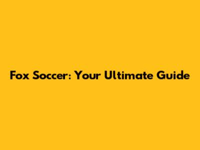Fox Soccer: Your Ultimate Guide