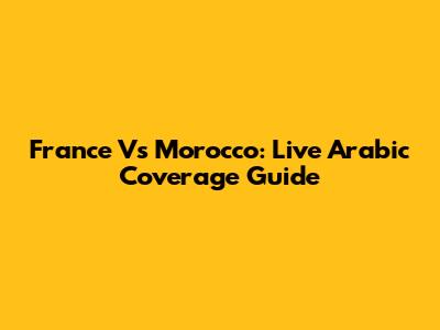 France Vs Morocco: Live Arabic Coverage Guide