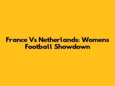 France Vs Netherlands: Women's Football Showdown
