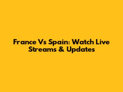 France Vs Spain: Watch Live Streams & Updates