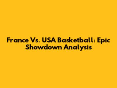 France Vs. USA Basketball: Epic Showdown Analysis