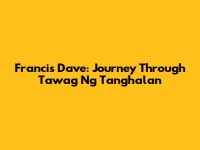 Francis Dave: Journey Through Tawag Ng Tanghalan