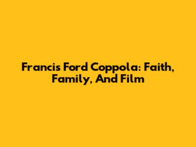 Francis Ford Coppola: Faith, Family, And Film