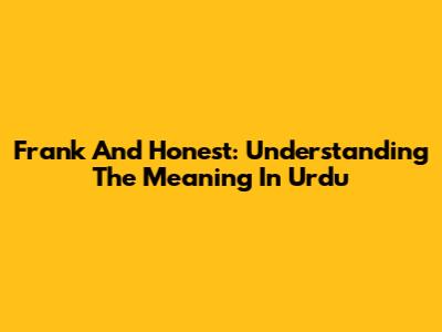 Frank And Honest: Understanding The Meaning In Urdu