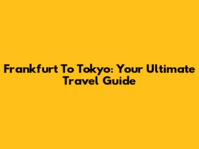 Frankfurt To Tokyo: Your Ultimate Travel Guide