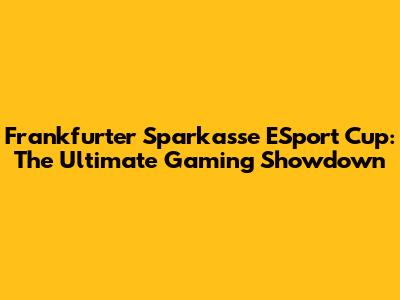 Frankfurter Sparkasse ESport Cup: The Ultimate Gaming Showdown
