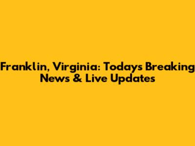 Franklin, Virginia: Today's Breaking News & Live Updates