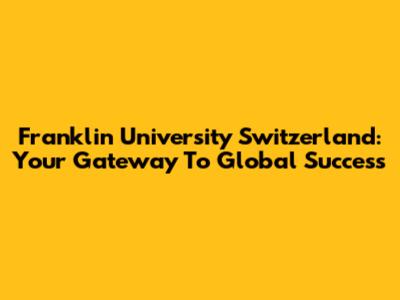 Franklin University Switzerland: Your Gateway To Global Success