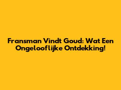 Fransman Vindt Goud: Wat Een Ongelooflijke Ontdekking!