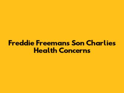 Freddie Freeman's Son Charlie's Health Concerns