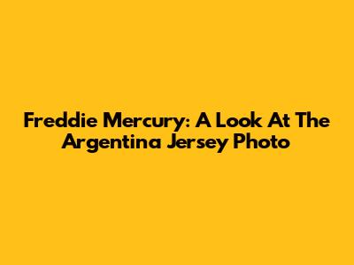 Freddie Mercury: A Look At The Argentina Jersey Photo