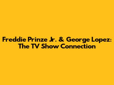 Freddie Prinze Jr. & George Lopez: The TV Show Connection