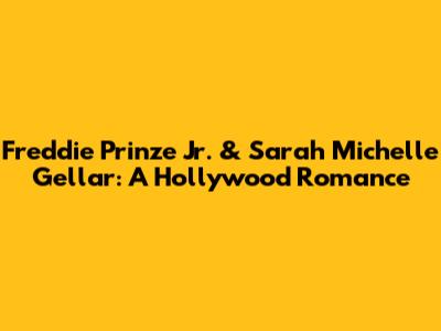 Freddie Prinze Jr. & Sarah Michelle Gellar: A Hollywood Romance