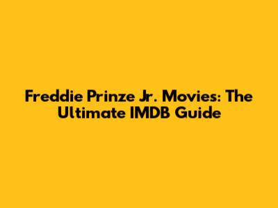 Freddie Prinze Jr. Movies: The Ultimate IMDB Guide
