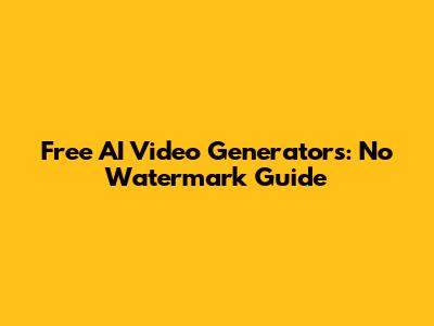 Free AI Video Generators: No Watermark Guide
