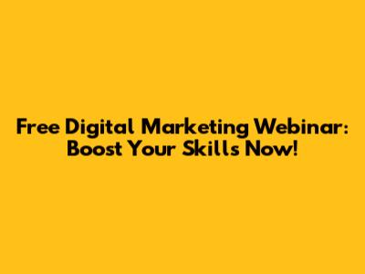 Free Digital Marketing Webinar: Boost Your Skills Now!