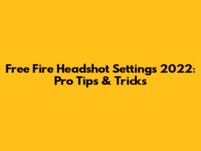 Free Fire Headshot Settings 2022: Pro Tips & Tricks