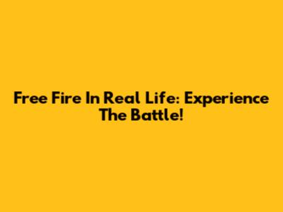 Free Fire In Real Life: Experience The Battle!