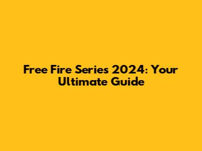 Free Fire Series 2024: Your Ultimate Guide
