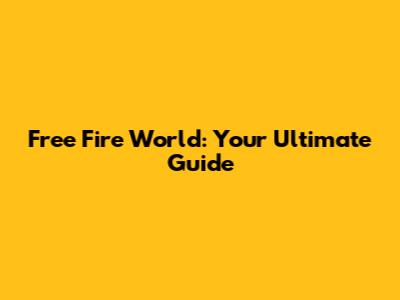 Free Fire World: Your Ultimate Guide