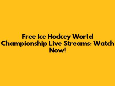 Free Ice Hockey World Championship Live Streams: Watch Now!