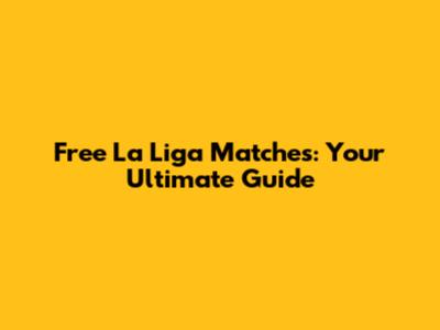 Free La Liga Matches: Your Ultimate Guide