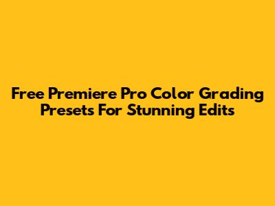 Free Premiere Pro Color Grading Presets For Stunning Edits