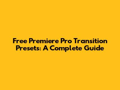 Free Premiere Pro Transition Presets: A Complete Guide