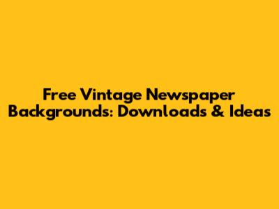 Free Vintage Newspaper Backgrounds: Downloads & Ideas