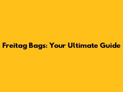 Freitag Bags: Your Ultimate Guide