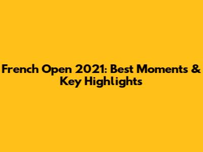 French Open 2021: Best Moments & Key Highlights