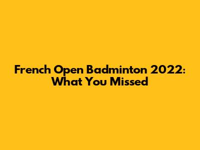 French Open Badminton 2022: What You Missed