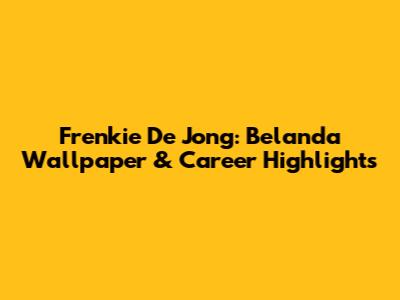 Frenkie De Jong: Belanda Wallpaper & Career Highlights