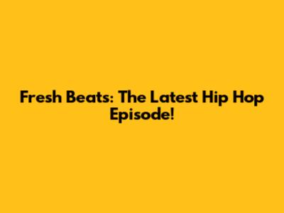 Fresh Beats: The Latest Hip Hop Episode!