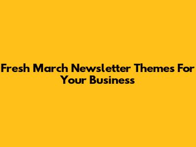 Fresh March Newsletter Themes For Your Business