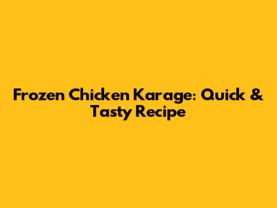 Frozen Chicken Karage: Quick & Tasty Recipe