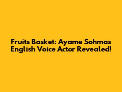 Fruits Basket: Ayame Sohma's English Voice Actor Revealed!