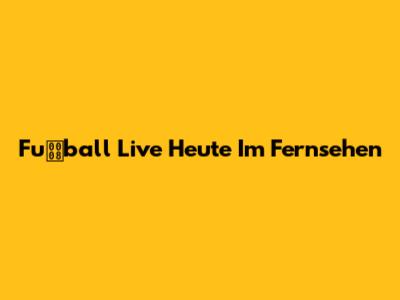 Fuball Live Heute Im Fernsehen