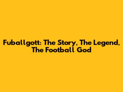 Fuballgott: The Story, The Legend, The Football God