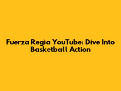Fuerza Regia YouTube: Dive Into Basketball Action