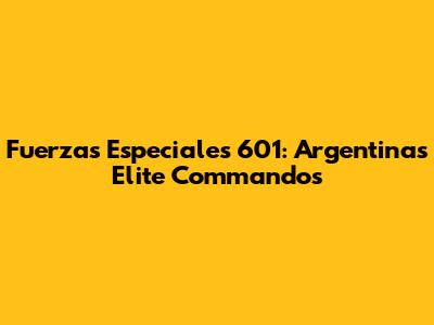 Fuerzas Especiales 601: Argentina's Elite Commandos